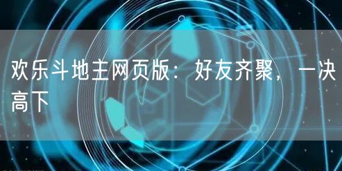 欢乐斗地主网页版：好友齐聚，一决高下
