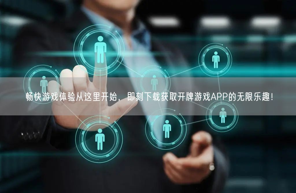 畅快游戏体验从这里开始，即刻下载获取开牌游戏APP的无限乐趣！